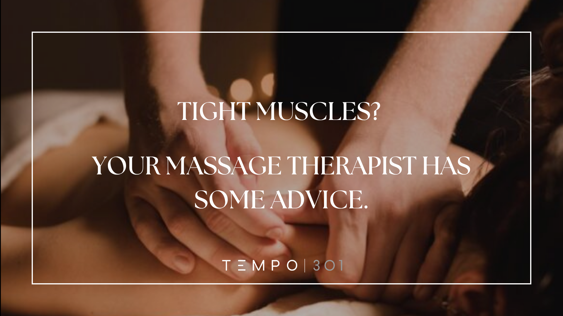 TIGHT MUSCLES? YOUR MASSAGE THERAPIST HAS SOME ADVICE